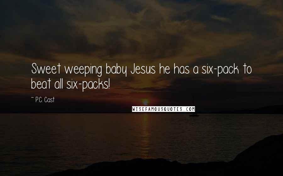 P.C. Cast Quotes: Sweet weeping baby Jesus he has a six-pack to beat all six-packs!