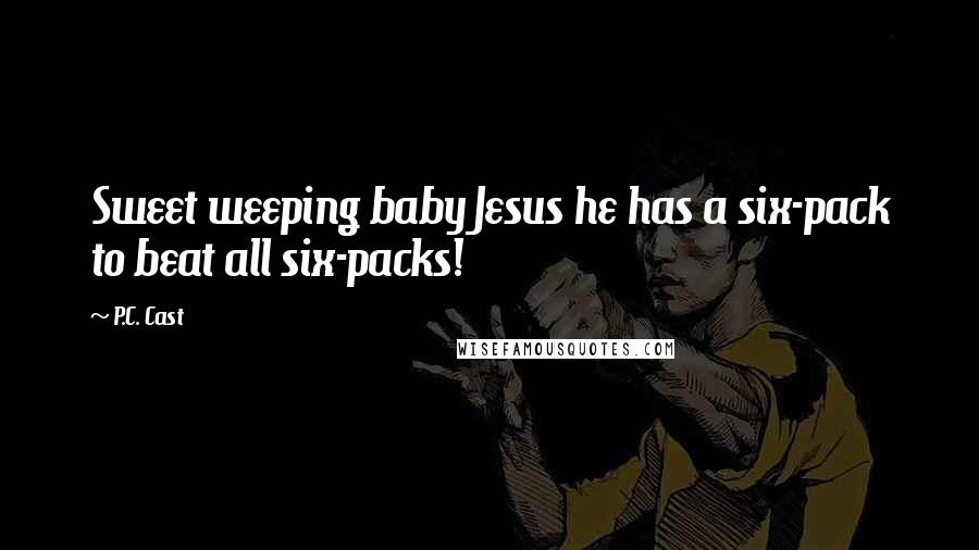 P.C. Cast Quotes: Sweet weeping baby Jesus he has a six-pack to beat all six-packs!