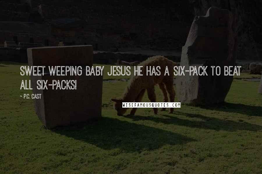 P.C. Cast Quotes: Sweet weeping baby Jesus he has a six-pack to beat all six-packs!