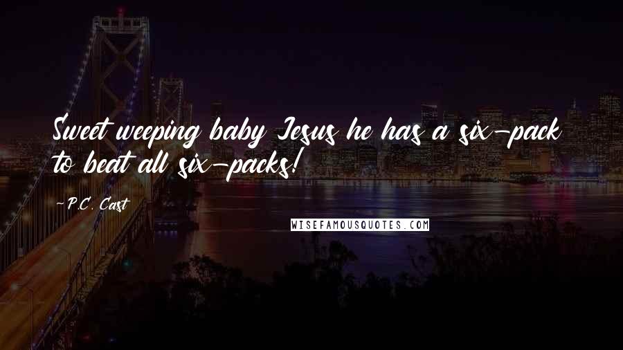 P.C. Cast Quotes: Sweet weeping baby Jesus he has a six-pack to beat all six-packs!