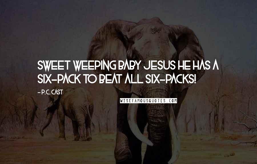 P.C. Cast Quotes: Sweet weeping baby Jesus he has a six-pack to beat all six-packs!
