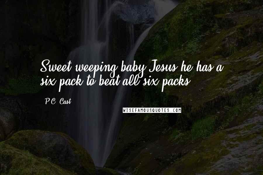 P.C. Cast Quotes: Sweet weeping baby Jesus he has a six-pack to beat all six-packs!