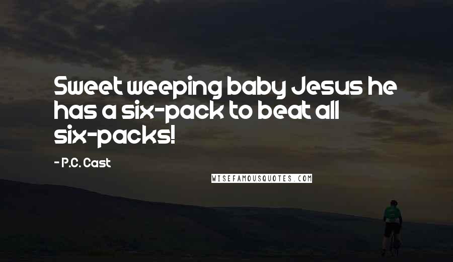 P.C. Cast Quotes: Sweet weeping baby Jesus he has a six-pack to beat all six-packs!