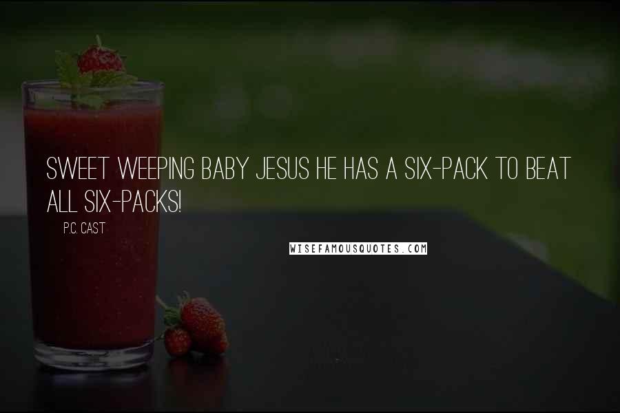 P.C. Cast Quotes: Sweet weeping baby Jesus he has a six-pack to beat all six-packs!