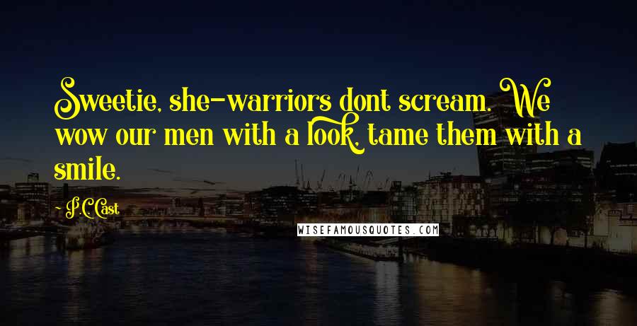 P.C. Cast Quotes: Sweetie, she-warriors dont scream. We wow our men with a look, tame them with a smile.