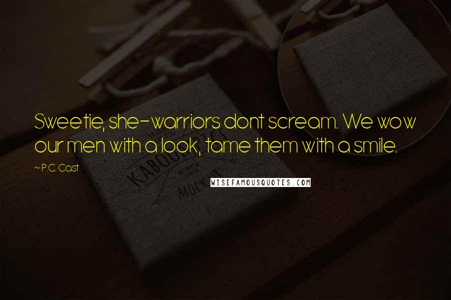 P.C. Cast Quotes: Sweetie, she-warriors dont scream. We wow our men with a look, tame them with a smile.