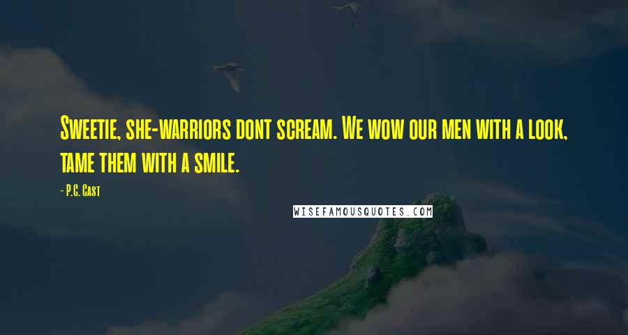 P.C. Cast Quotes: Sweetie, she-warriors dont scream. We wow our men with a look, tame them with a smile.