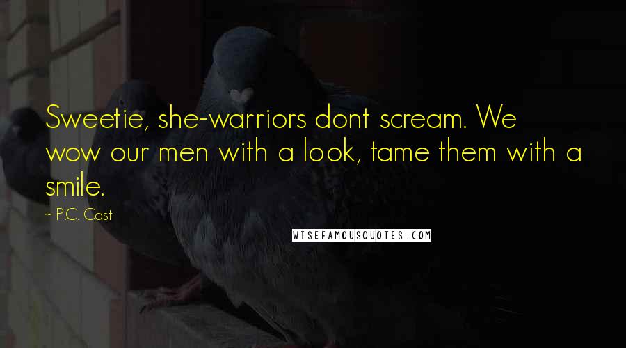 P.C. Cast Quotes: Sweetie, she-warriors dont scream. We wow our men with a look, tame them with a smile.