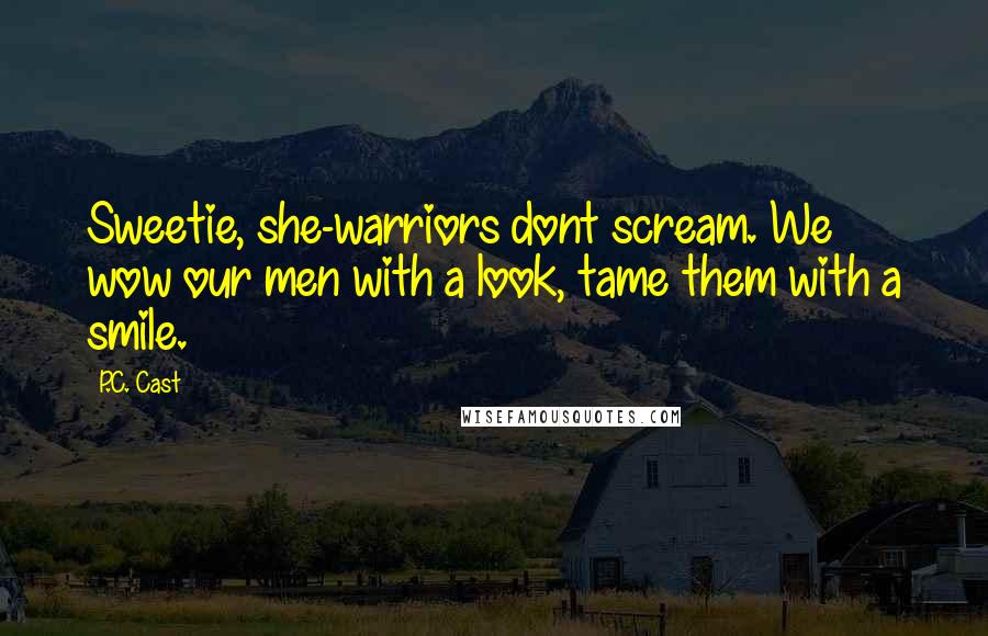 P.C. Cast Quotes: Sweetie, she-warriors dont scream. We wow our men with a look, tame them with a smile.