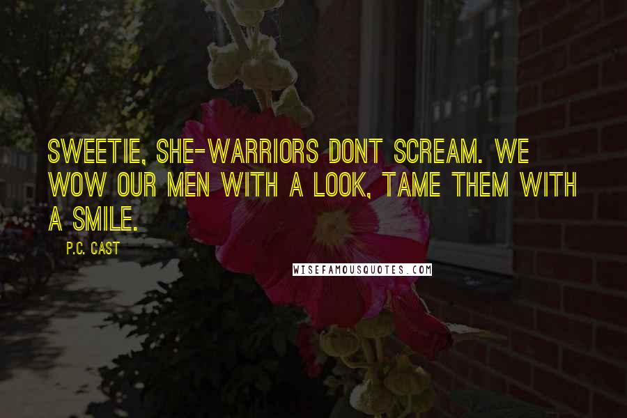 P.C. Cast Quotes: Sweetie, she-warriors dont scream. We wow our men with a look, tame them with a smile.