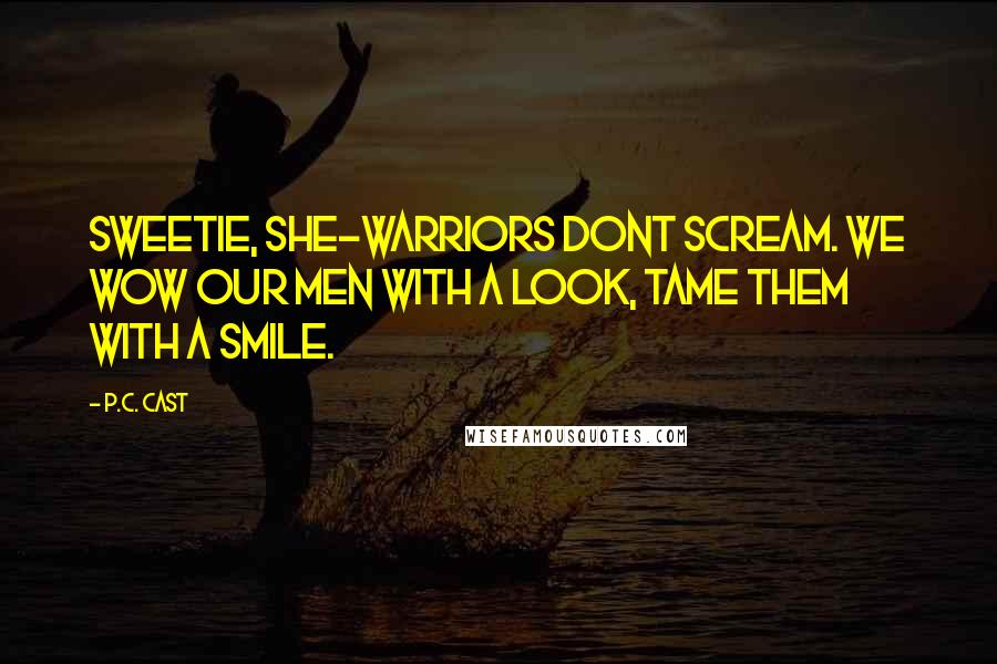 P.C. Cast Quotes: Sweetie, she-warriors dont scream. We wow our men with a look, tame them with a smile.