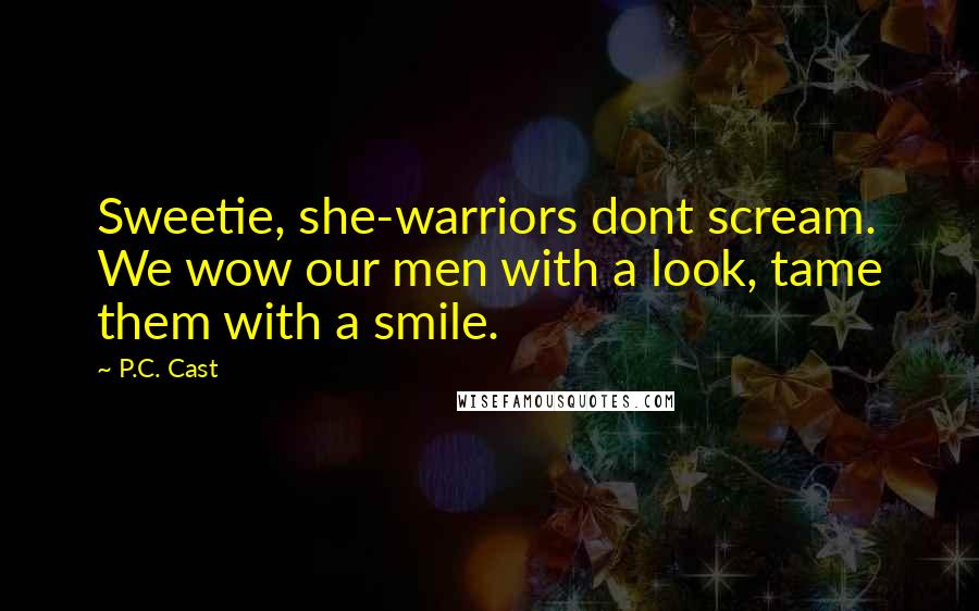 P.C. Cast Quotes: Sweetie, she-warriors dont scream. We wow our men with a look, tame them with a smile.