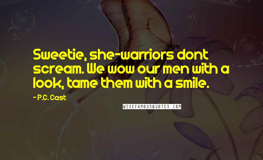 P.C. Cast Quotes: Sweetie, she-warriors dont scream. We wow our men with a look, tame them with a smile.