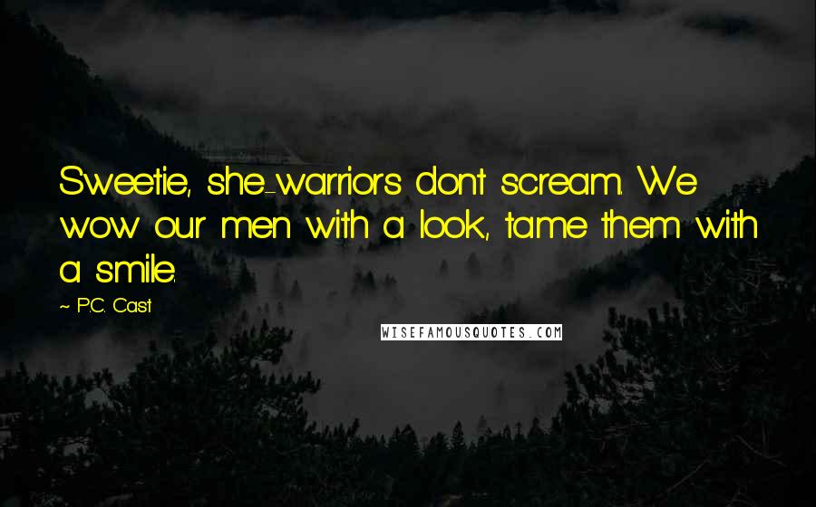 P.C. Cast Quotes: Sweetie, she-warriors dont scream. We wow our men with a look, tame them with a smile.