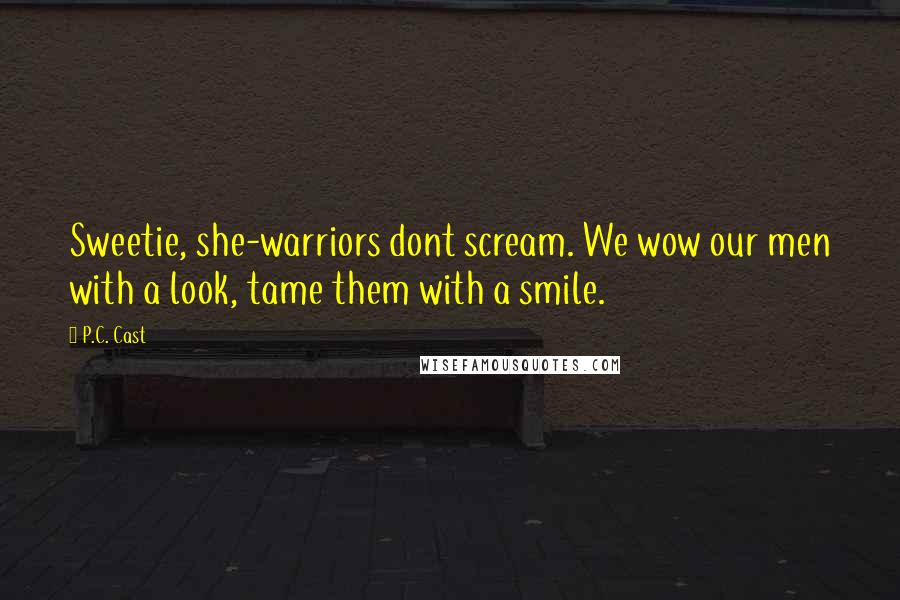 P.C. Cast Quotes: Sweetie, she-warriors dont scream. We wow our men with a look, tame them with a smile.