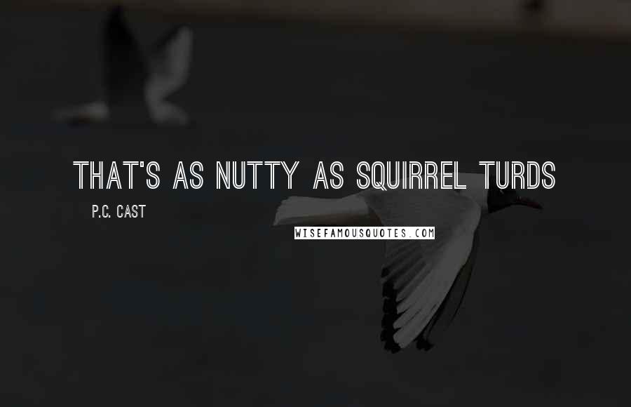 P.C. Cast Quotes: that's as nutty as squirrel turds