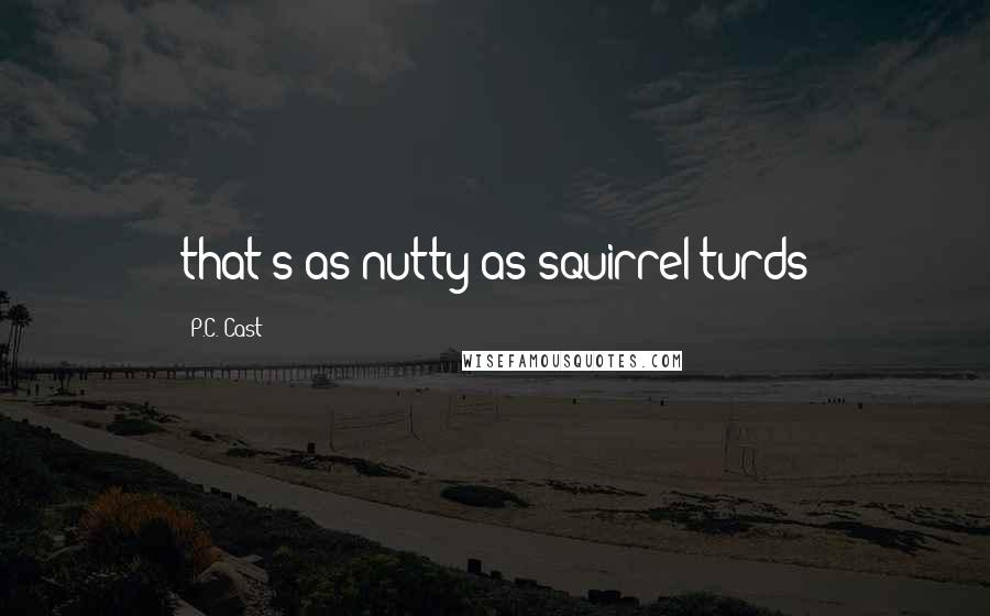 P.C. Cast Quotes: that's as nutty as squirrel turds