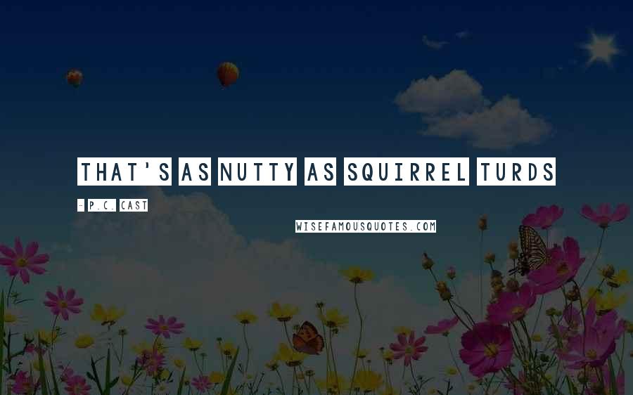 P.C. Cast Quotes: that's as nutty as squirrel turds