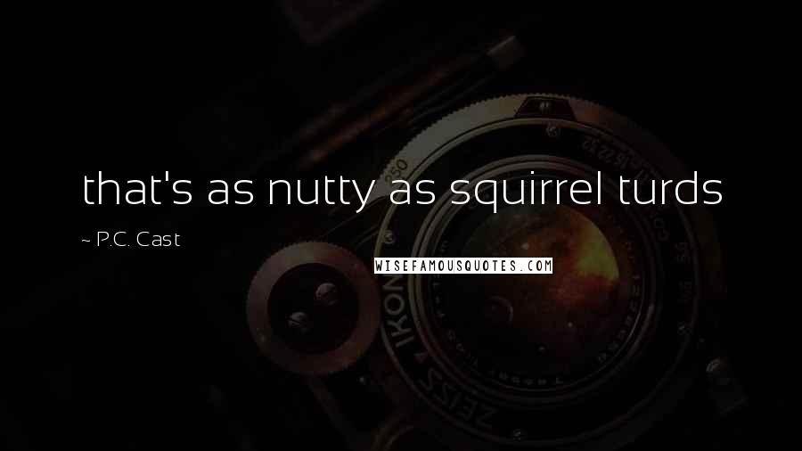 P.C. Cast Quotes: that's as nutty as squirrel turds