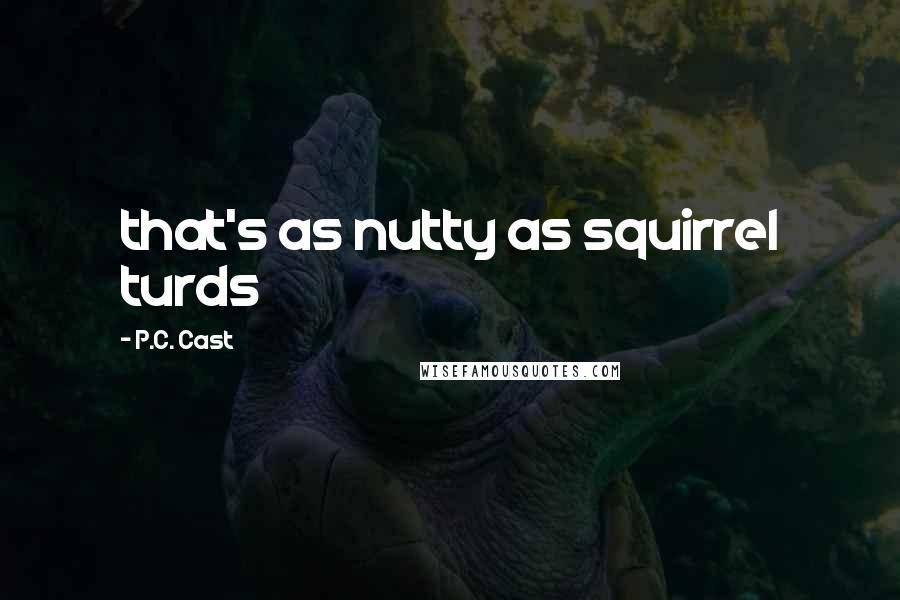 P.C. Cast Quotes: that's as nutty as squirrel turds