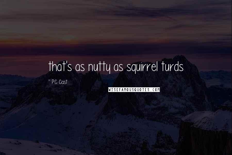 P.C. Cast Quotes: that's as nutty as squirrel turds