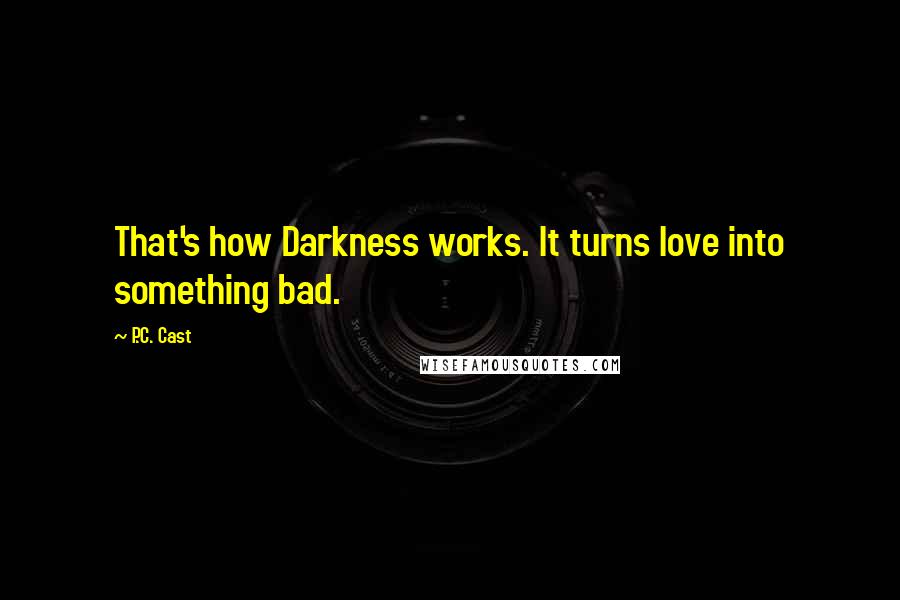 P.C. Cast Quotes: That's how Darkness works. It turns love into something bad.