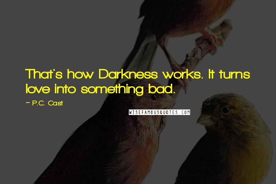 P.C. Cast Quotes: That's how Darkness works. It turns love into something bad.