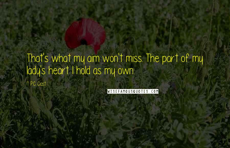 P.C. Cast Quotes: That's what my aim won't miss. The part of my lady's heart I hold as my own.