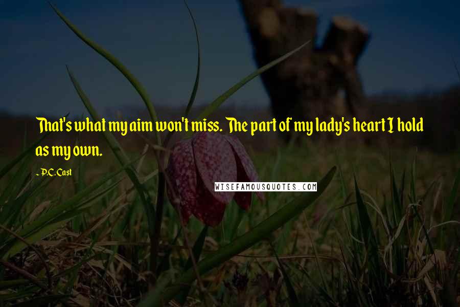 P.C. Cast Quotes: That's what my aim won't miss. The part of my lady's heart I hold as my own.