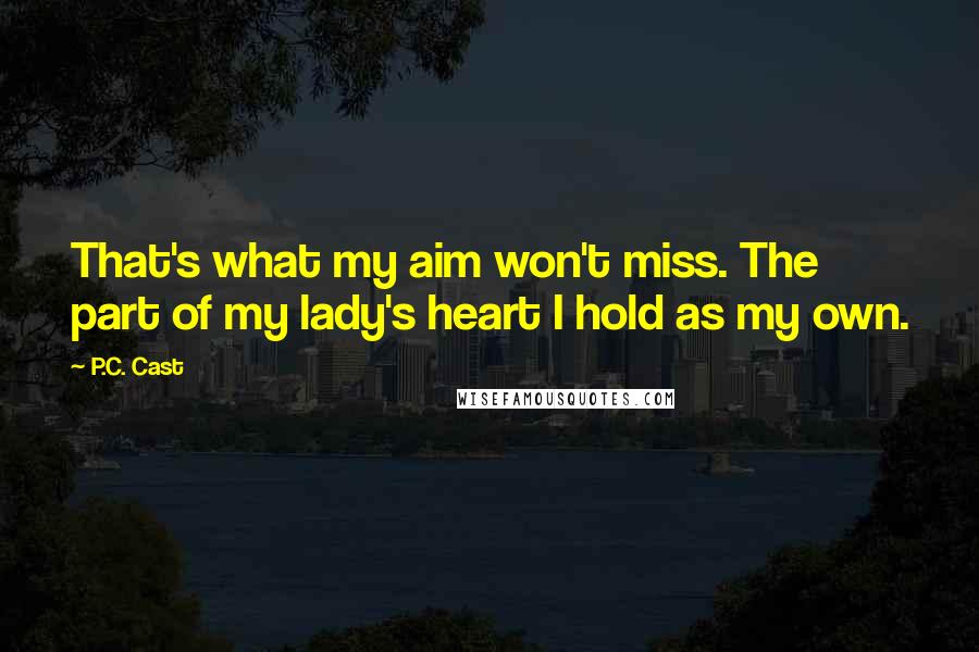 P.C. Cast Quotes: That's what my aim won't miss. The part of my lady's heart I hold as my own.
