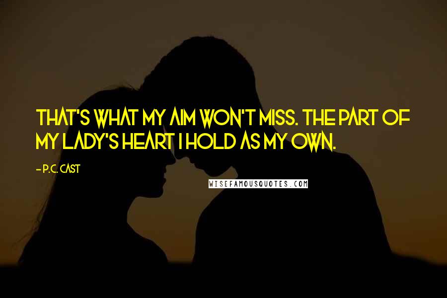 P.C. Cast Quotes: That's what my aim won't miss. The part of my lady's heart I hold as my own.
