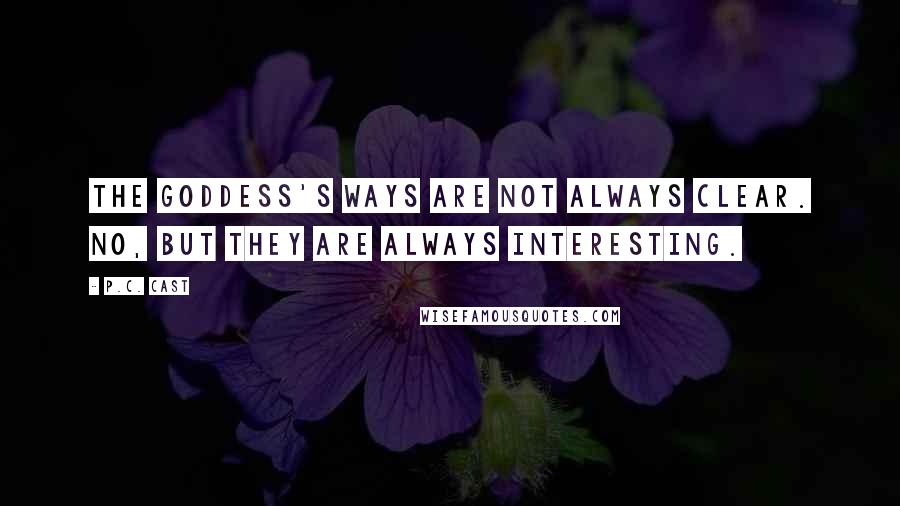 P.C. Cast Quotes: The Goddess's ways are not always clear. No, but they are always interesting.