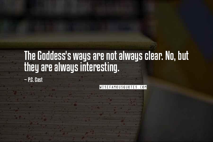 P.C. Cast Quotes: The Goddess's ways are not always clear. No, but they are always interesting.