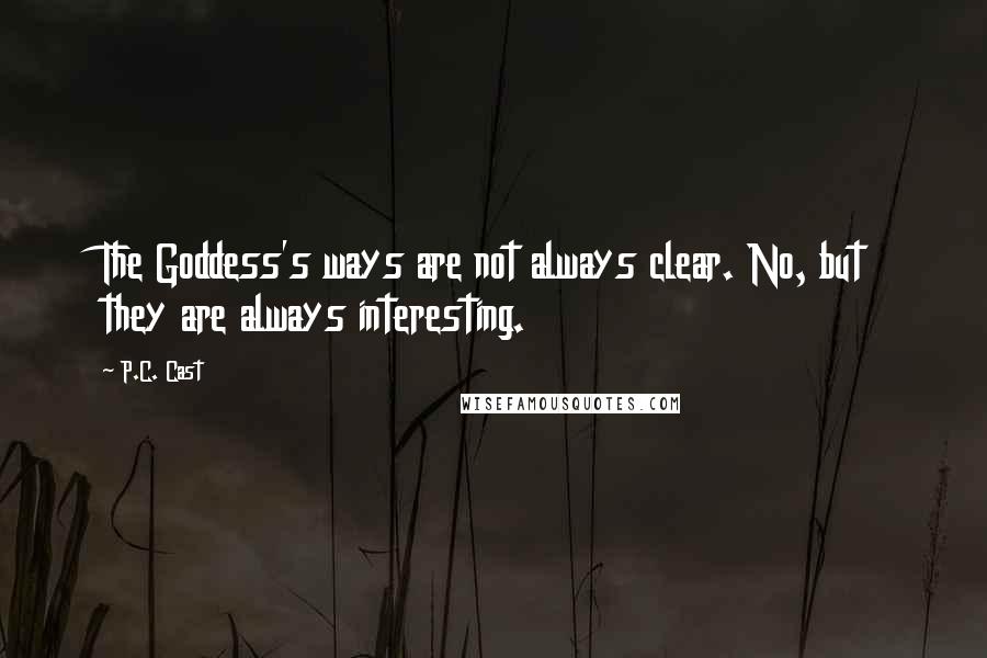 P.C. Cast Quotes: The Goddess's ways are not always clear. No, but they are always interesting.