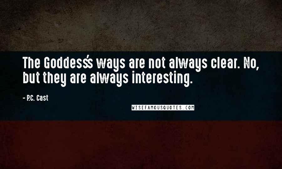 P.C. Cast Quotes: The Goddess's ways are not always clear. No, but they are always interesting.