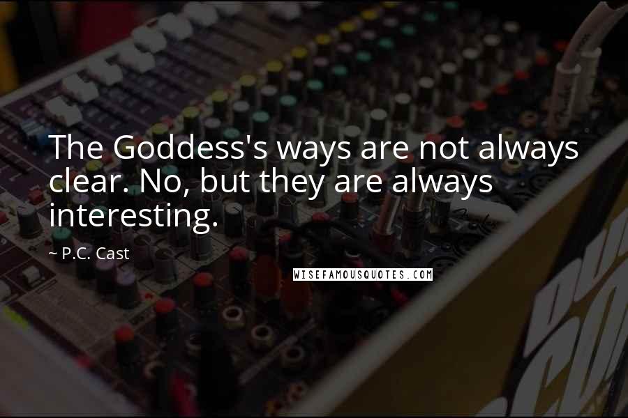 P.C. Cast Quotes: The Goddess's ways are not always clear. No, but they are always interesting.