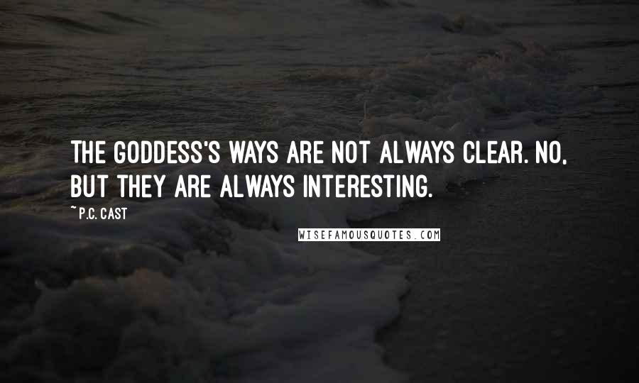 P.C. Cast Quotes: The Goddess's ways are not always clear. No, but they are always interesting.