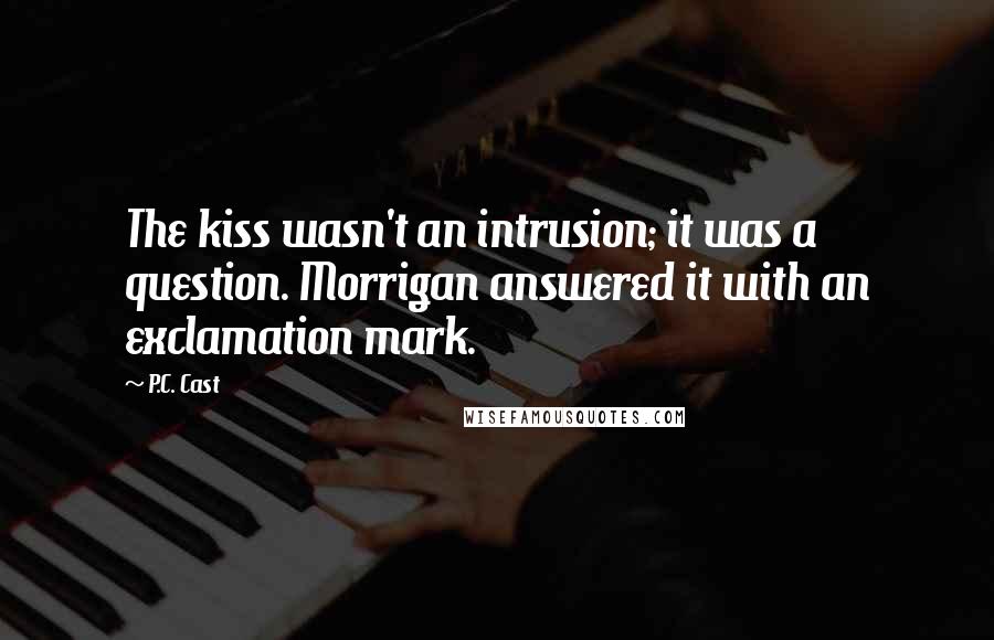 P.C. Cast Quotes: The kiss wasn't an intrusion; it was a question. Morrigan answered it with an exclamation mark.