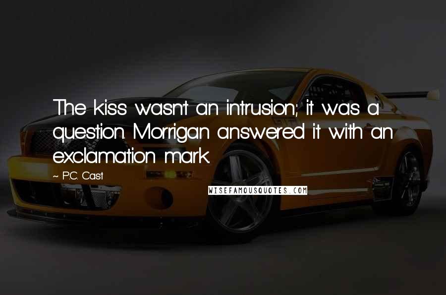 P.C. Cast Quotes: The kiss wasn't an intrusion; it was a question. Morrigan answered it with an exclamation mark.