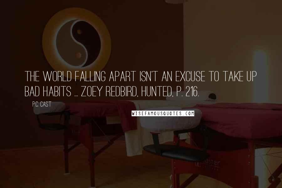 P.C. Cast Quotes: The world falling apart isn't an excuse to take up bad habits ... Zoey Redbird, Hunted, p. 216.