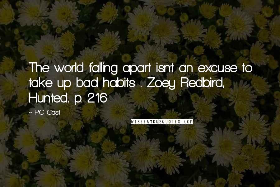 P.C. Cast Quotes: The world falling apart isn't an excuse to take up bad habits ... Zoey Redbird, Hunted, p. 216.