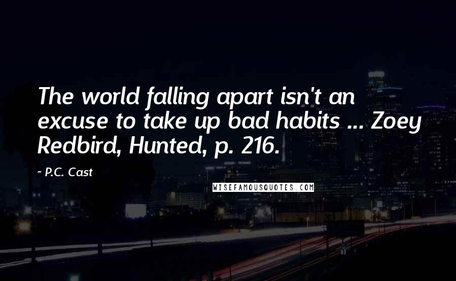 P.C. Cast Quotes: The world falling apart isn't an excuse to take up bad habits ... Zoey Redbird, Hunted, p. 216.