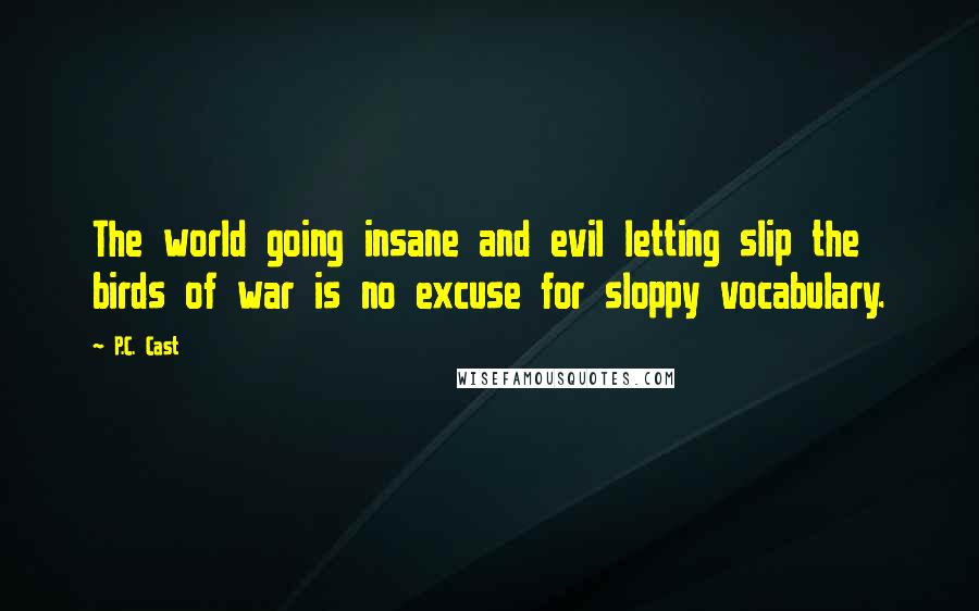 P.C. Cast Quotes: The world going insane and evil letting slip the birds of war is no excuse for sloppy vocabulary.