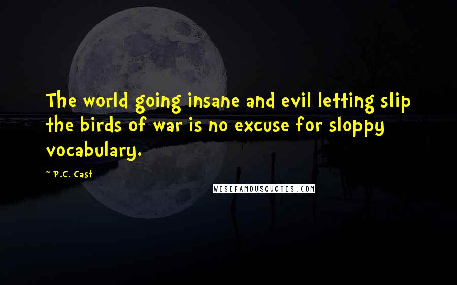 P.C. Cast Quotes: The world going insane and evil letting slip the birds of war is no excuse for sloppy vocabulary.