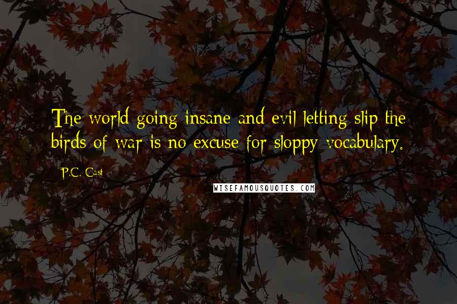 P.C. Cast Quotes: The world going insane and evil letting slip the birds of war is no excuse for sloppy vocabulary.