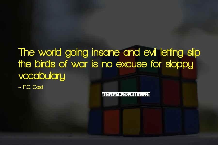 P.C. Cast Quotes: The world going insane and evil letting slip the birds of war is no excuse for sloppy vocabulary.