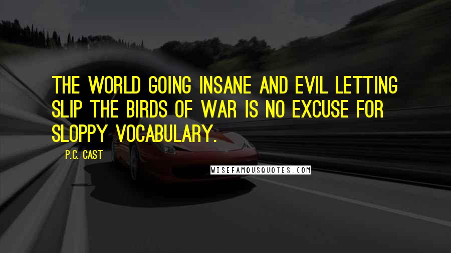 P.C. Cast Quotes: The world going insane and evil letting slip the birds of war is no excuse for sloppy vocabulary.