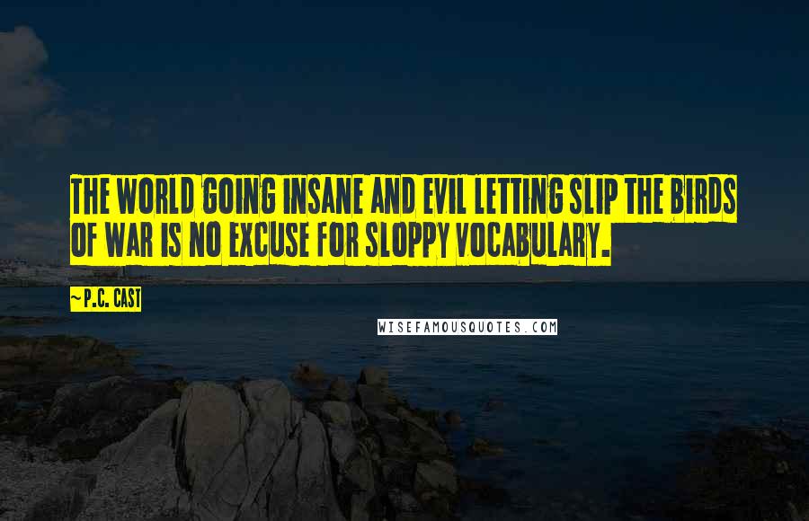 P.C. Cast Quotes: The world going insane and evil letting slip the birds of war is no excuse for sloppy vocabulary.