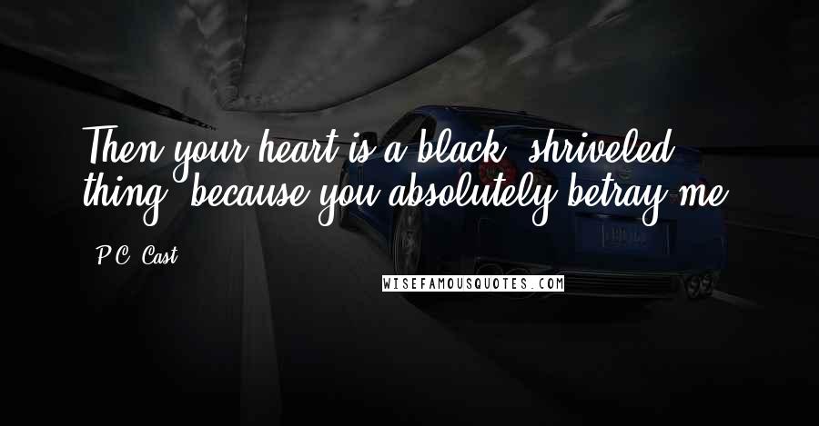 P.C. Cast Quotes: Then your heart is a black, shriveled thing, because you absolutely betray me.