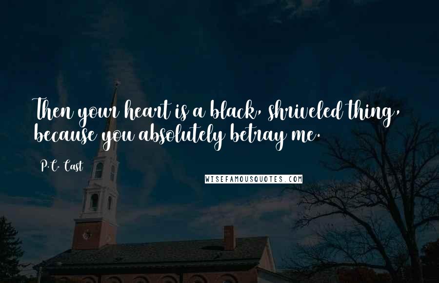 P.C. Cast Quotes: Then your heart is a black, shriveled thing, because you absolutely betray me.